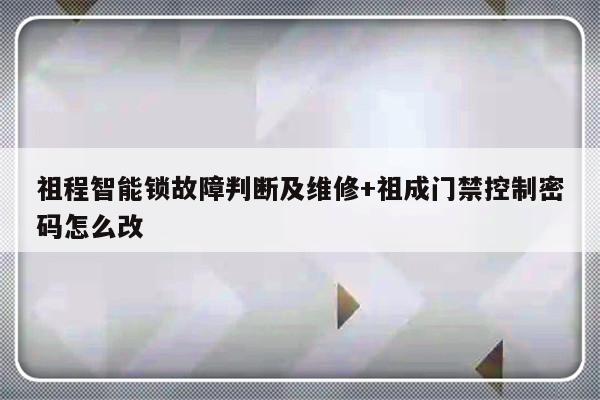 祖程智能锁故障判断及维修+祖成门禁控制密码怎么改