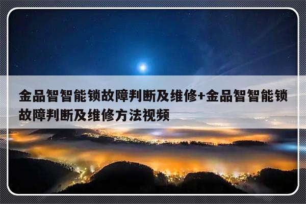 金品智智能锁故障判断及维修+金品智智能锁故障判断及维修方法视频