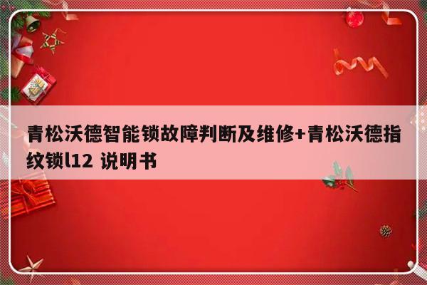 青松沃德智能锁故障判断及维修+青松沃德指纹锁l12 说明书