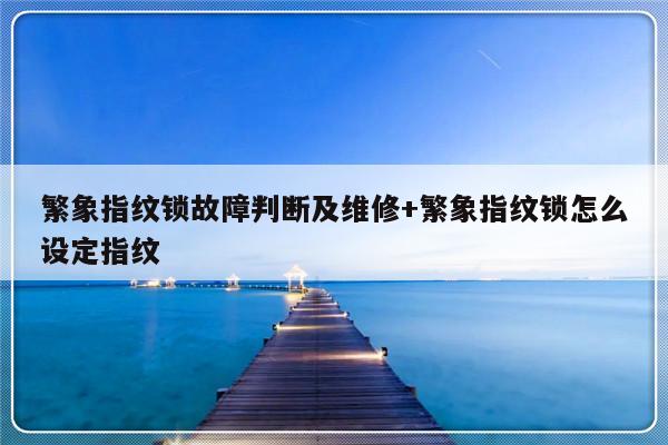 繁象指纹锁故障判断及维修+繁象指纹锁怎么设定指纹