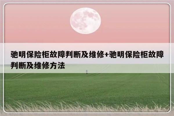 驰明保险柜故障判断及维修+驰明保险柜故障判断及维修方法