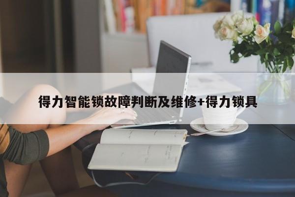 得力智能锁故障判断及维修+得力锁具