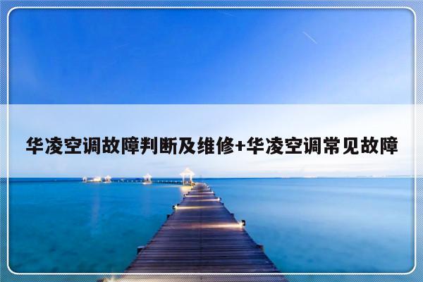 华凌空调故障判断及维修+华凌空调常见故障