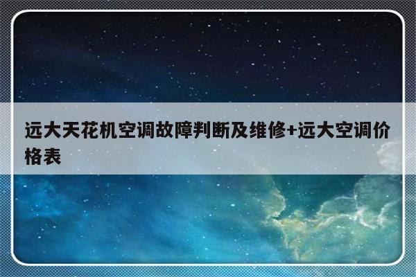 远大天花机空调故障判断及维修+远大空调价格表-313啦实用网