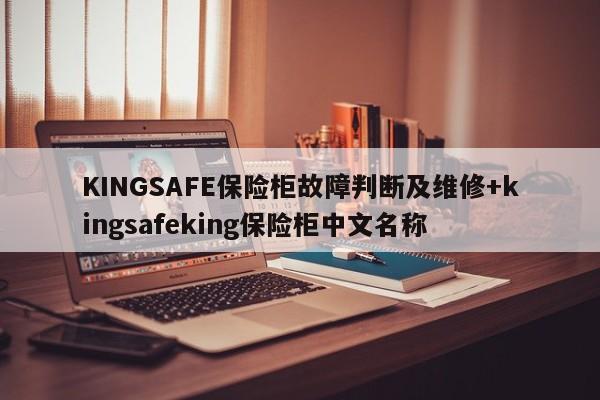 KINGSAFE保险柜故障判断及维修+kingsafeking保险柜中文名称-313啦实用网