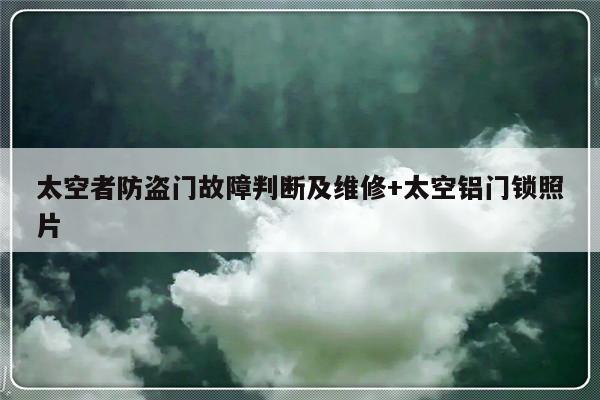太空者防盗门故障判断及维修+太空铝门锁照片