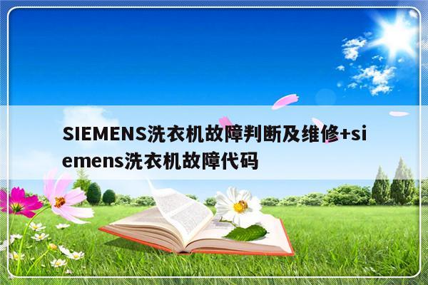 SIEMENS洗衣机故障判断及维修+siemens洗衣机故障代码