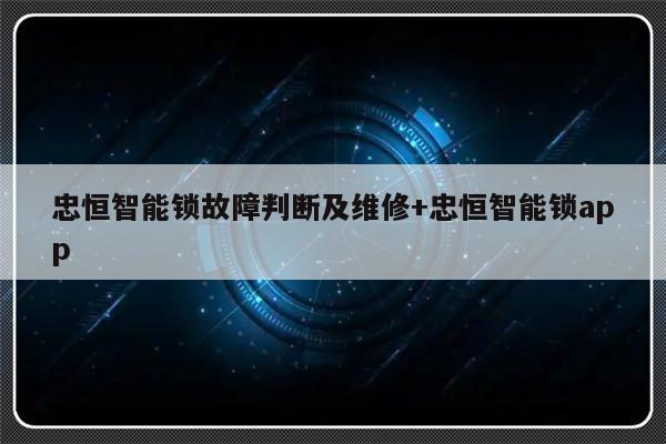 忠恒智能锁故障判断及维修+忠恒智能锁app