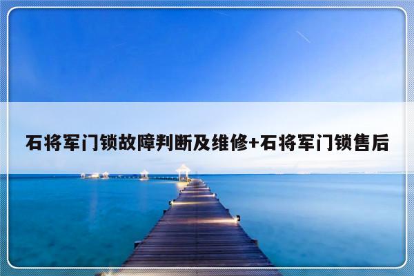 石将军门锁故障判断及维修+石将军门锁售后