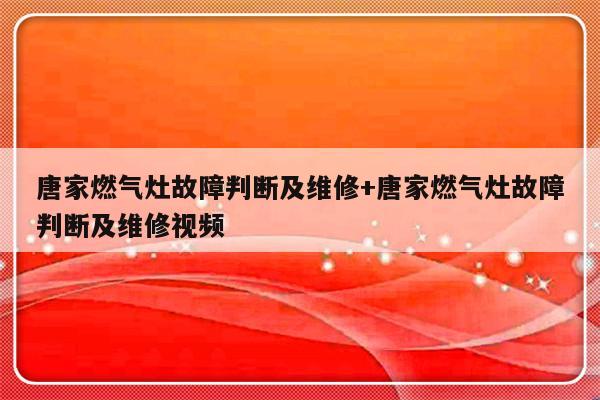 唐家燃气灶故障判断及维修+唐家燃气灶故障判断及维修视频