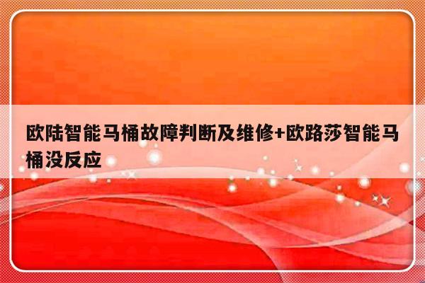 欧陆智能马桶故障判断及维修+欧路莎智能马桶没反应