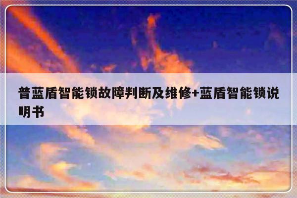 普蓝盾智能锁故障判断及维修+蓝盾智能锁说明书