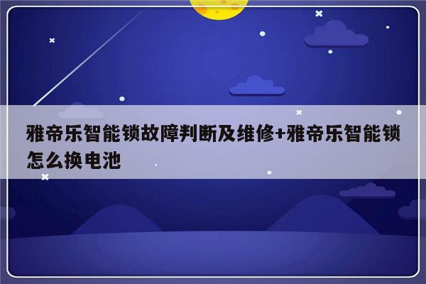 雅帝乐智能锁故障判断及维修+雅帝乐智能锁怎么换电池