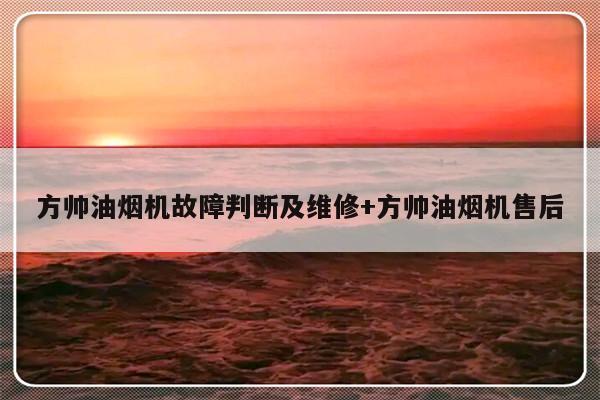 方帅油烟机故障判断及维修+方帅油烟机售后