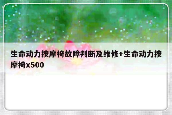 生命动力按摩椅故障判断及维修+生命动力按摩椅x500-313啦实用网