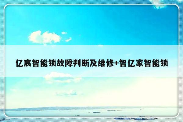 亿宸智能锁故障判断及维修+智亿家智能锁-313啦实用网