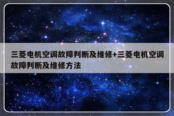三菱电机空调故障判断及维修+三菱电机空调故障判断及维修方法