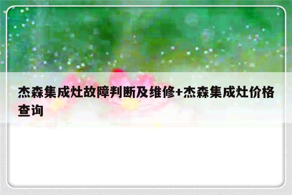 杰森集成灶故障判断及维修+杰森集成灶价格查询