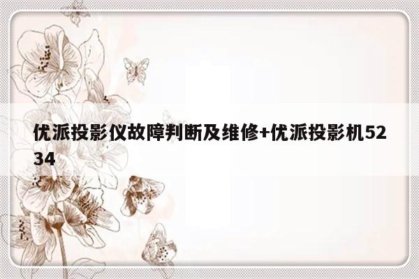 优派投影仪故障判断及维修+优派投影机5234
