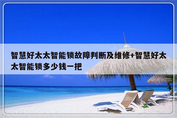 智慧好太太智能锁故障判断及维修+智慧好太太智能锁多少钱一把