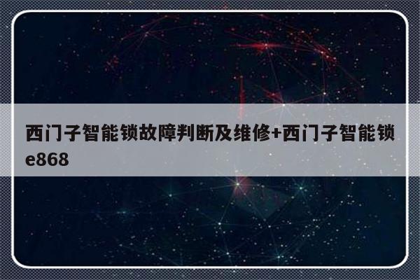西门子智能锁故障判断及维修+西门子智能锁e868