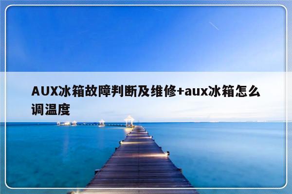 AUX冰箱故障判断及维修+aux冰箱怎么调温度