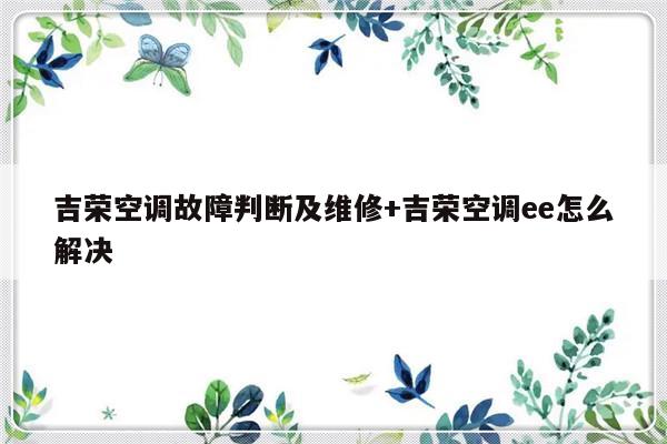 吉荣空调故障判断及维修+吉荣空调ee怎么解决