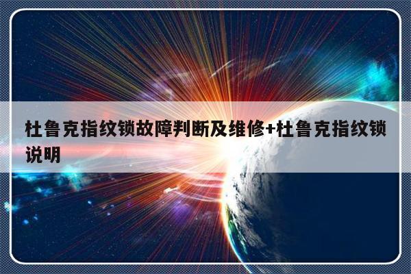 杜鲁克指纹锁故障判断及维修+杜鲁克指纹锁说明
