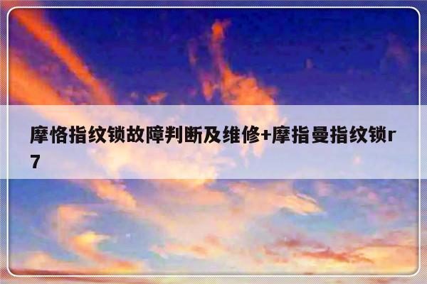 摩恪指纹锁故障判断及维修+摩指曼指纹锁r7