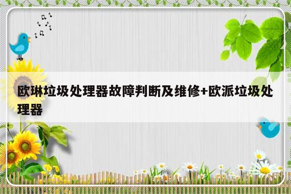 欧琳垃圾处理器故障判断及维修+欧派垃圾处理器