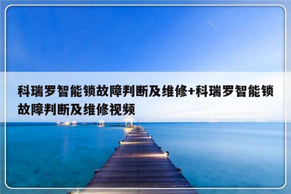 科瑞罗智能锁故障判断及维修+科瑞罗智能锁故障判断及维修视频