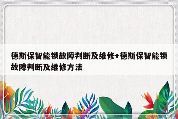 德斯保智能锁故障判断及维修+德斯保智能锁故障判断及维修方法