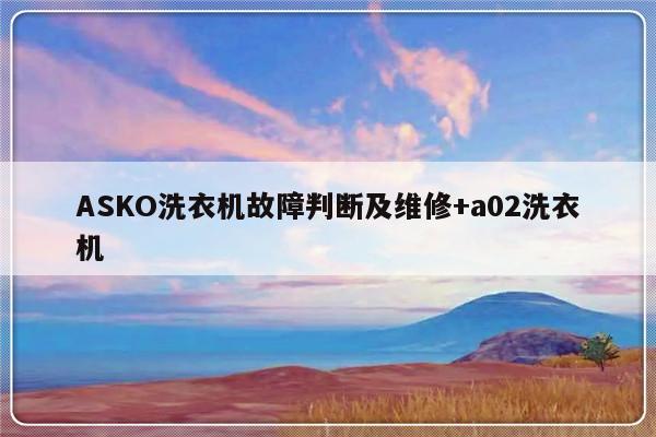 ASKO洗衣机故障判断及维修+a02洗衣机
