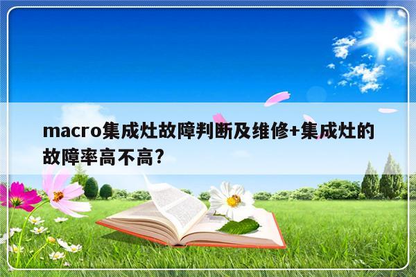 macro集成灶故障判断及维修+集成灶的故障率高不高?
