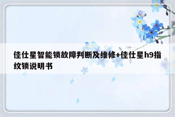 佳仕星智能锁故障判断及维修+佳仕星h9指纹锁说明书-313啦实用网