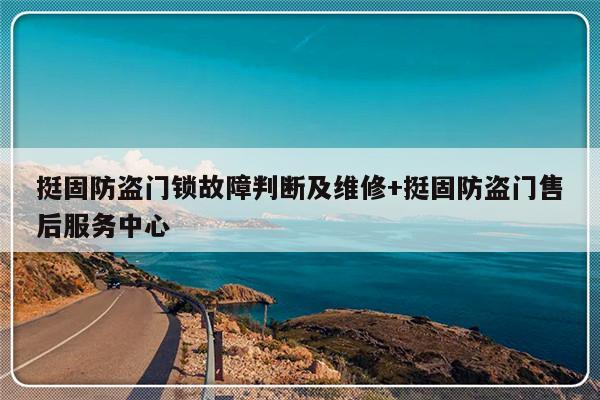 挺固防盗门锁故障判断及维修+挺固防盗门售后服务中心-313啦实用网