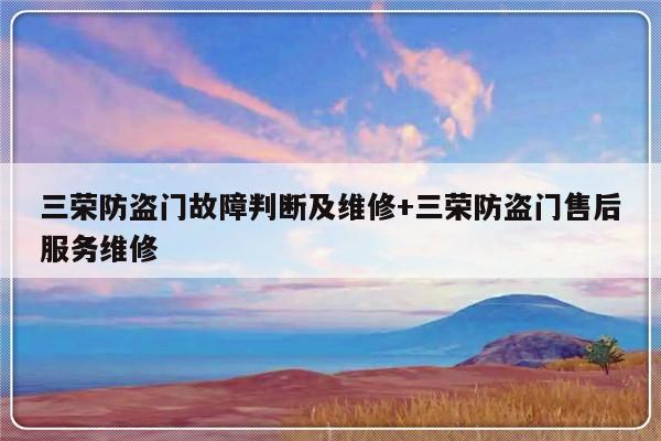 三荣防盗门故障判断及维修+三荣防盗门售后服务维修