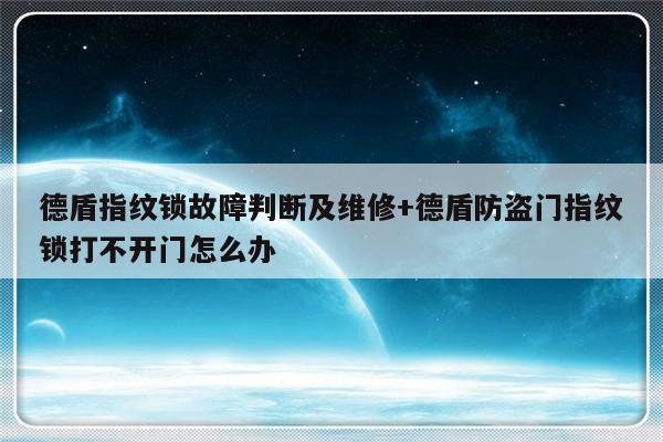 德盾指纹锁故障判断及维修+德盾防盗门指纹锁打不开门怎么办