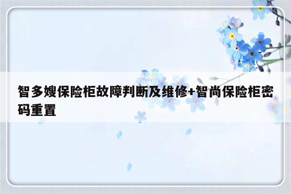 智多嫂保险柜故障判断及维修+智尚保险柜密码重置-313啦实用网