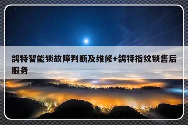 鸽特智能锁故障判断及维修+鸽特指纹锁售后服务