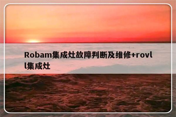 Robam集成灶故障判断及维修+rovll集成灶