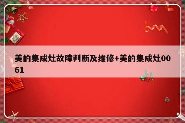 美的集成灶故障判断及维修+美的集成灶0061