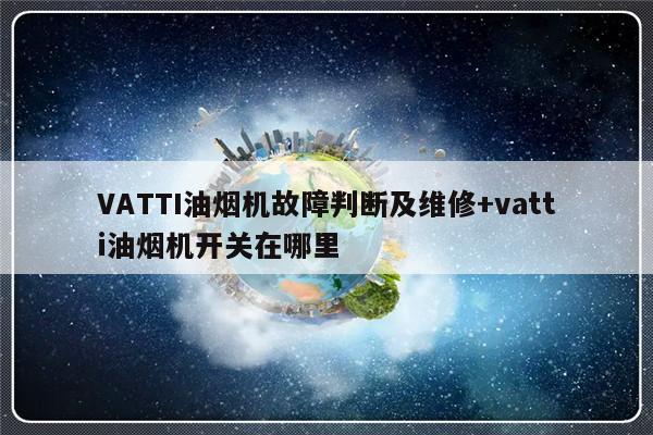 VATTI油烟机故障判断及维修+vatti油烟机开关在哪里