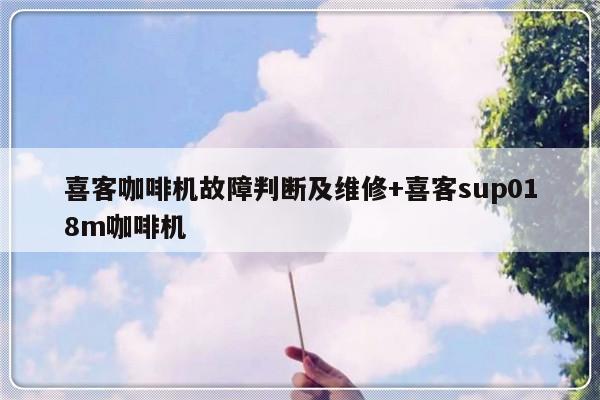喜客咖啡机故障判断及维修+喜客sup018m咖啡机