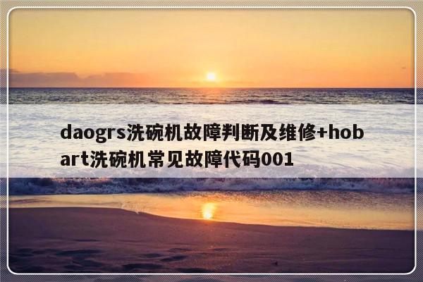 daogrs洗碗机故障判断及维修+hobart洗碗机常见故障代码001-313啦实用网