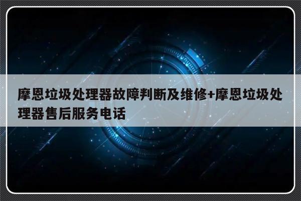 摩恩垃圾处理器故障判断及维修+摩恩垃圾处理器售后服务电话