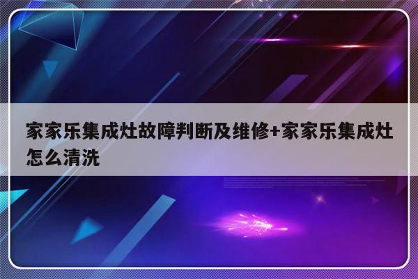 家家乐集成灶故障判断及维修+家家乐集成灶怎么清洗