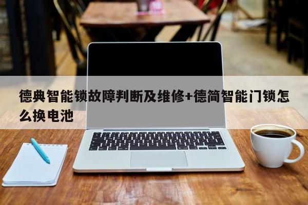 德典智能锁故障判断及维修+德简智能门锁怎么换电池