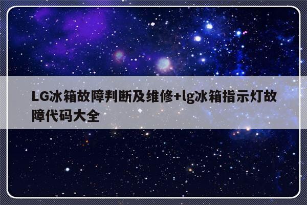 LG冰箱故障判断及维修+lg冰箱指示灯故障代码大全