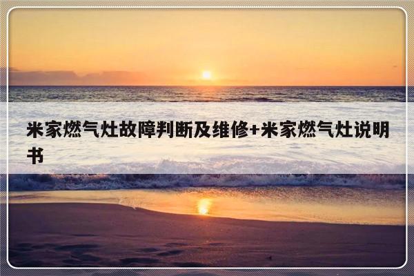 米家燃气灶故障判断及维修+米家燃气灶说明书